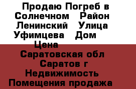 Продаю Погреб в Солнечном › Район ­ Ленинский › Улица ­ Уфимцева › Дом ­ 4 › Цена ­ 43 000 - Саратовская обл., Саратов г. Недвижимость » Помещения продажа   